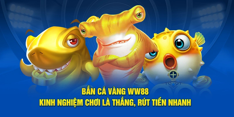 Bắn Cá Vàng WW88 - Kinh Nghiệm Chơi Là Thắng Rút Tiền Nhanh